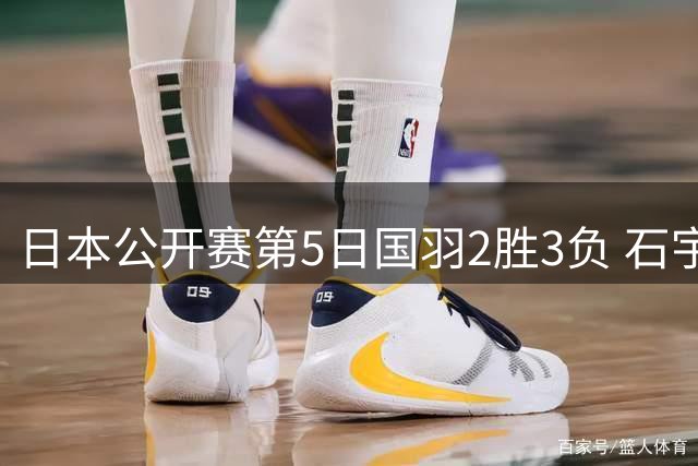 日本公开赛第5日国羽2胜3负 石宇奇出局圣坛晋级